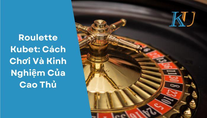 Roulette Kubet Cach Choi Va Kinh Nghiem Cua Cao Thu