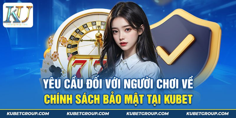 Người chơi cần làm gì để tuân thủ chính sách bảo mật tại Kubet