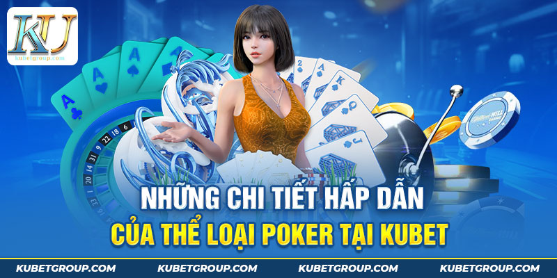 Những chi tiết hấp dẫn của thể loại Poker tại Kubet