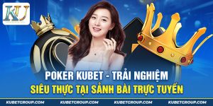 Poker Kubet – Trải nghiệm siêu thực tại sảnh bài trực tuyến