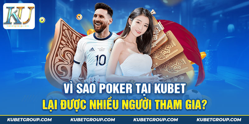 Vì sao Poker tại Kubet lại được nhiều người tham gia?